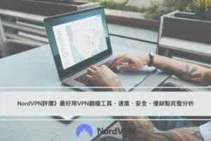【NordVPN評價】最好用VPN工具，速度、安全、優缺點完整分析，NordVPN優惠碼推薦