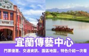 【宜蘭傳藝中心】宜蘭必玩一日遊攻略，宜蘭傳藝園區門票優惠、交通資訊、園區地圖，特色介紹一次看