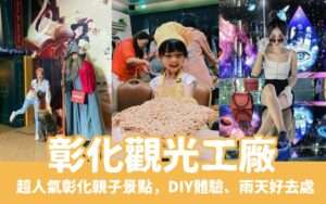 【彰化觀光工廠】推薦12個超人氣彰化親子景點,DIY體驗、室內景點、雨備好去處