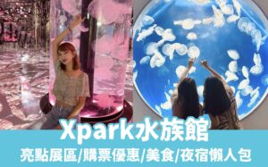 【xpark】最新桃園水族館!門票優惠/美食餐廳/夜宿水族館,桃園親子景點懶人包!