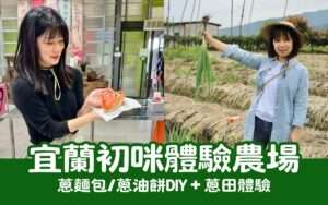 【初咪體驗農場】一日遊｜宜蘭親子景點推薦，體驗拔蔥與手作蔥麵包
