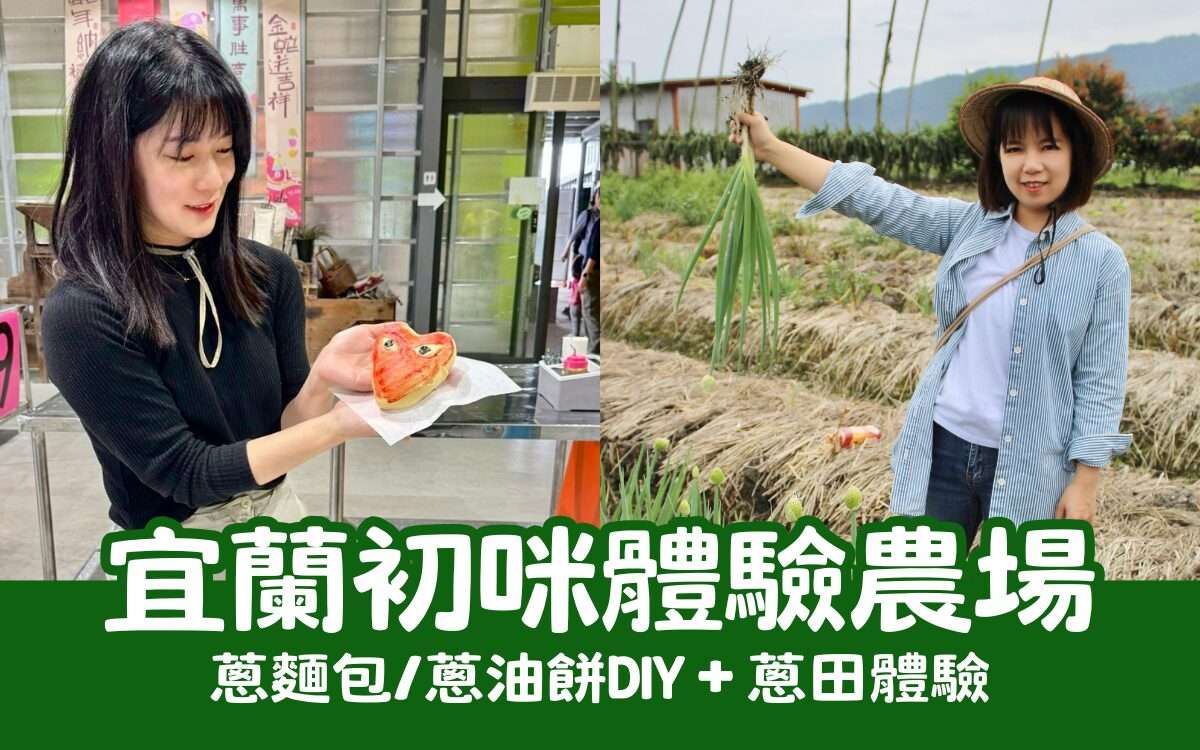 【初咪體驗農場】一日遊｜宜蘭親子景點推薦，體驗拔蔥與手作蔥麵包