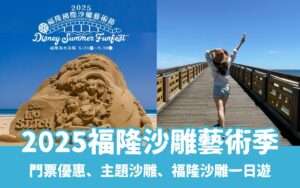 【福隆沙雕季】5/24迪士尼主題盛大登場！福隆沙雕門票&一日遊攻略