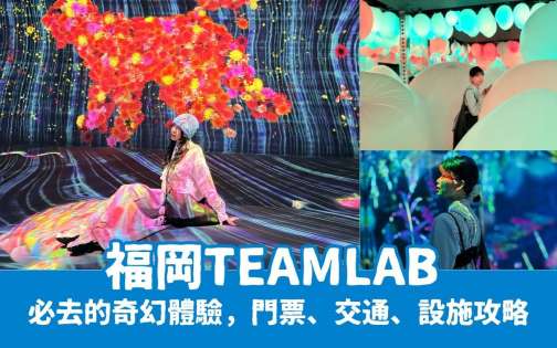 【福岡teamLab】必去的奇幻沉浸式體驗，門票、交通、設施攻略｜福岡必去景點