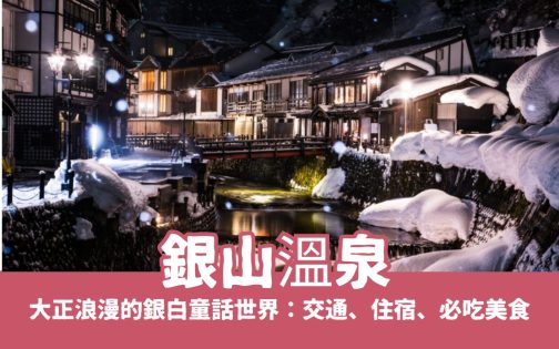 探索銀山溫泉：大正浪漫的銀白童話世界，交通、住宿、必吃美食一次看